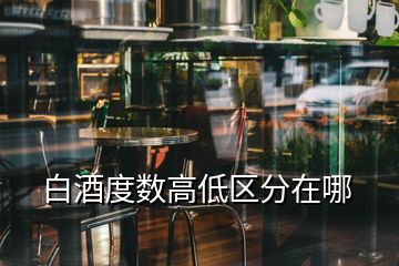 白酒度數(shù)高低區(qū)分在哪