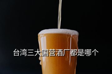 臺灣三大國營酒廠都是哪個(gè)