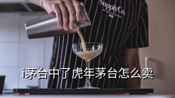 i茅臺(tái)中了虎年茅臺(tái)怎么賣