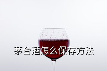 茅臺酒怎么保存方法