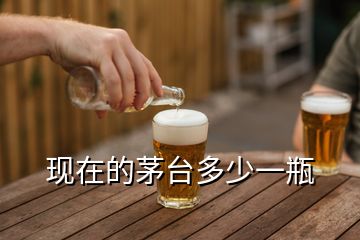 現(xiàn)在的茅臺(tái)多少一瓶