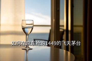 如何在京東搶購(gòu)1449的飛天茅臺(tái)