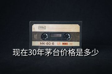 現(xiàn)在30年茅臺(tái)價(jià)格是多少