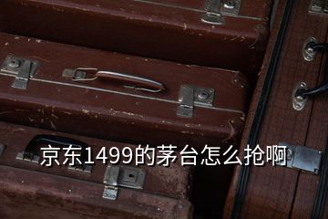 京東1499的茅臺(tái)怎么搶啊