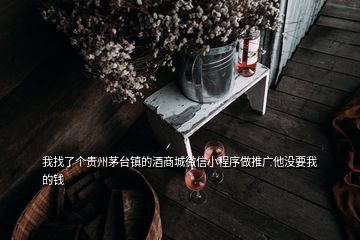 我找了個貴州茅臺鎮(zhèn)的酒商城微信小程序做推廣他沒要我的錢