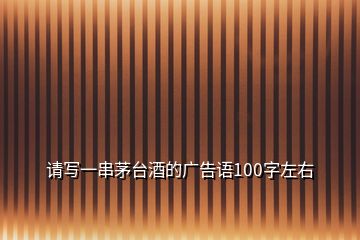 請寫一串茅臺(tái)酒的廣告語100字左右