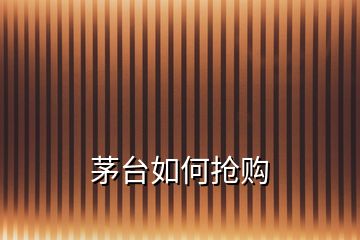 茅臺(tái)如何搶購(gòu)