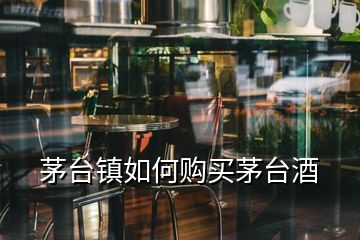 茅臺(tái)鎮(zhèn)如何購(gòu)買(mǎi)茅臺(tái)酒