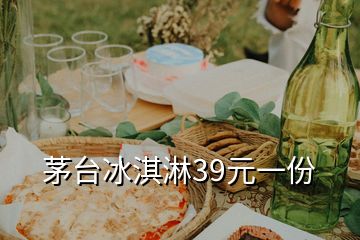 茅臺冰淇淋39元一份