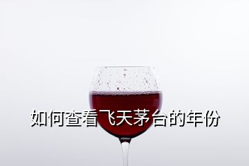 如何查看飛天茅臺(tái)的年份