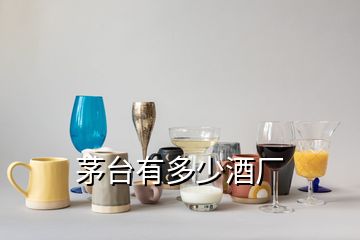 茅臺(tái)有多少酒廠