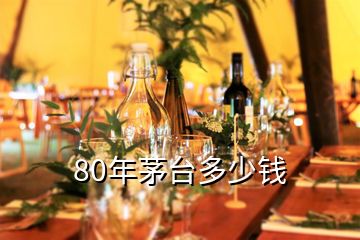 80年茅臺(tái)多少錢