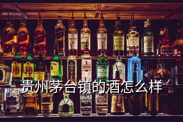 貴州茅臺(tái)鎮(zhèn)的酒怎么樣