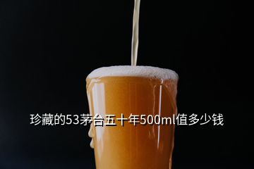 珍藏的53茅臺五十年500ml值多少錢