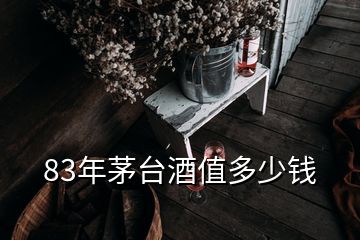 83年茅臺(tái)酒值多少錢