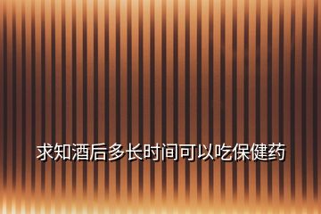 求知酒后多長時間可以吃保健藥