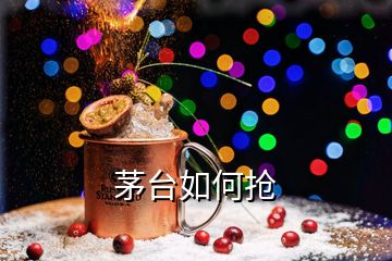 茅臺如何搶