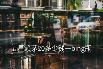 五星賴茅20多少錢一bing瓶