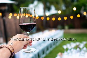 單位購買煙酒飲料放入那個會計科目單位招待客人用放入福