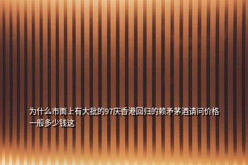 為什么市面上有大批的97慶香港回歸的賴(lài)矛茅酒請(qǐng)問(wèn)價(jià)格一般多少錢(qián)這