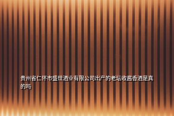 貴州省仁懷市盛世酒業(yè)有限公司出產的老壇收醬香酒是真的嗎