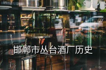 邯鄲市叢臺(tái)酒廠歷史