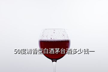 50度清香型白酒茅臺(tái)酒多少錢(qián)一