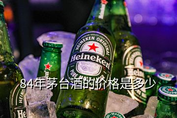 84年茅臺(tái)酒的價(jià)格是多少