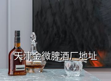 天津金微脾酒廠地址