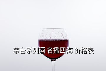 茅臺系列酒 名播四海 價格表