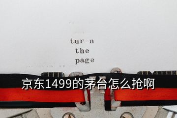 京東1499的茅臺(tái)怎么搶啊