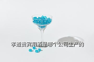 孝道貴賓用酒是哪個(gè)公司生產(chǎn)的