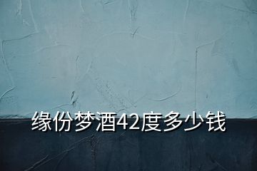 緣份夢酒42度多少錢