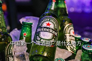 中國(guó)第一個(gè)啤酒瓶廠是什么地方