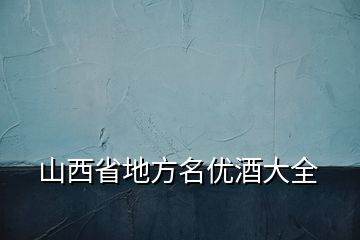 山西省地方名優(yōu)酒大全