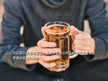 現(xiàn)在鄂爾多斯市蒙正一品酒業(yè)有限公司生產(chǎn)的冬蟲夏草營養(yǎng)酒濃香型500ML