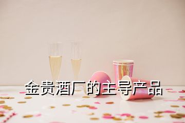 金貴酒廠的主導(dǎo)產(chǎn)品