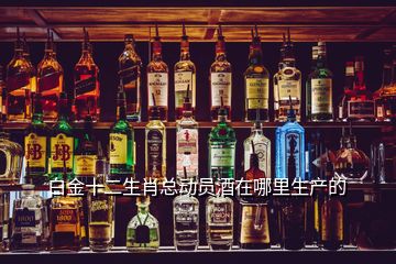 白金十二生肖總動員酒在哪里生產的