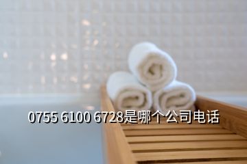 0755 6100 6728是哪個(gè)公司電話