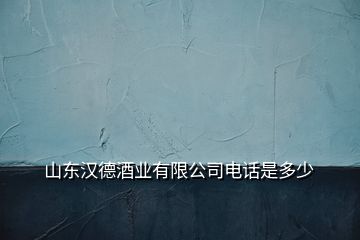 山東漢德酒業(yè)有限公司電話是多少