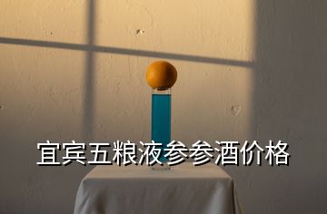 宜賓五糧液參參酒價(jià)格