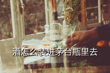 酒怎么裝進茅臺瓶里去