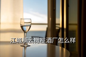 江城楠云橄欖酒廠怎么樣