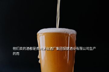 他們賣的酒都是貴州茅臺(tái)酒廠集團(tuán)保健酒業(yè)有限公司生產(chǎn)的而