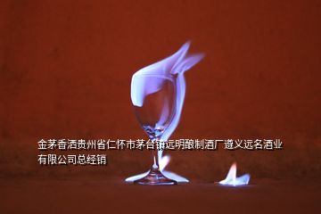 金茅香灑貴州省仁懷市茅臺(tái)鎮(zhèn)遠(yuǎn)明釀制酒廠遵義遠(yuǎn)名酒業(yè)有限公司總經(jīng)銷