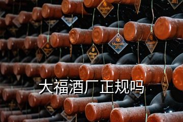 大福酒廠正規(guī)嗎