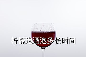 檸檬泡酒泡多長(zhǎng)時(shí)間