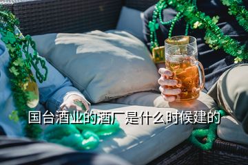 國臺(tái)酒業(yè)的酒廠是什么時(shí)候建的