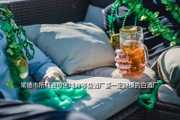 常德市所轄縣級區(qū)域有哪些酒廠要一定規(guī)模的白酒廠