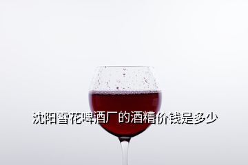 沈陽雪花啤酒廠的酒糟價錢是多少